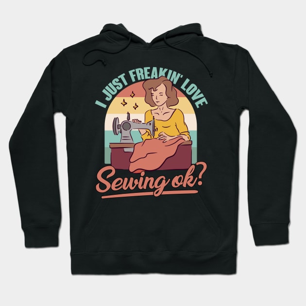 I Just Freaking Love Sewing Ok Quilt Quilting Sewer Sew Fun Hoodie by funkyteesfunny